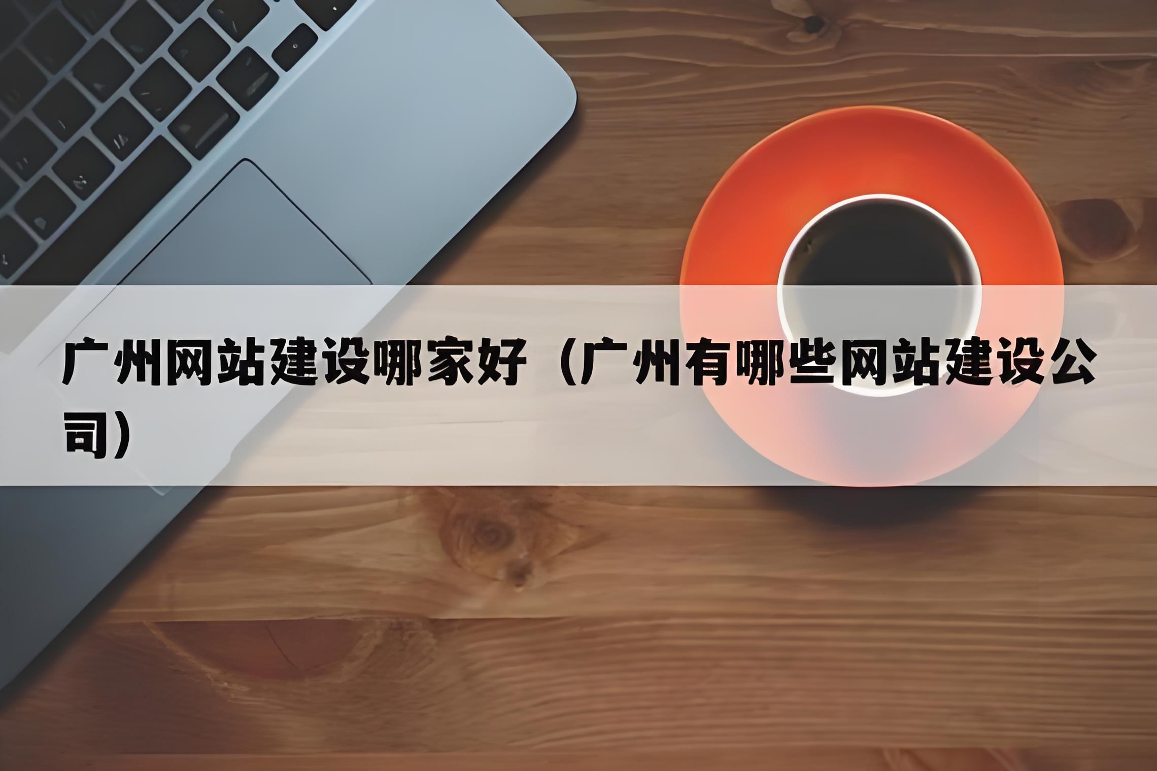 廣州網(wǎng)站制作，建設(shè)網(wǎng)站找哪個公司好一點？